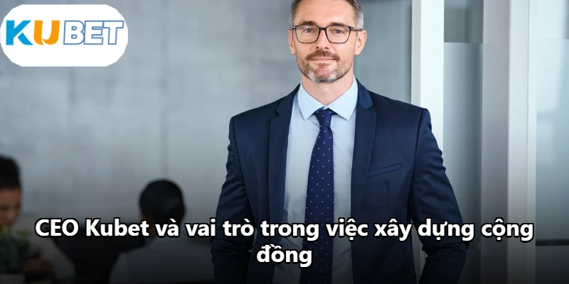 CEO Kubet và vai trò trong việc xây dựng cộng đồng