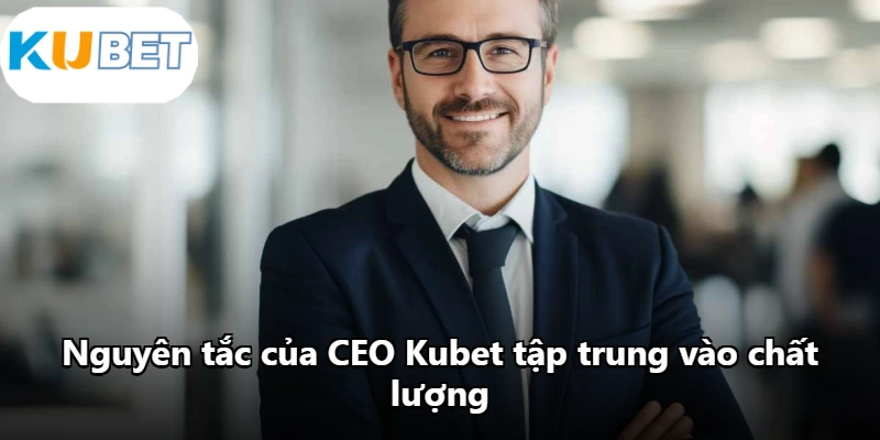 Nguyên tắc của CEO Kubet tập trung vào chất lượng
